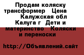 Продам коляску трансформер › Цена ­ 3 500 - Калужская обл., Калуга г. Дети и материнство » Коляски и переноски   